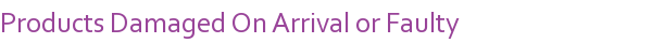Products Damaged On Arrival or Faulty